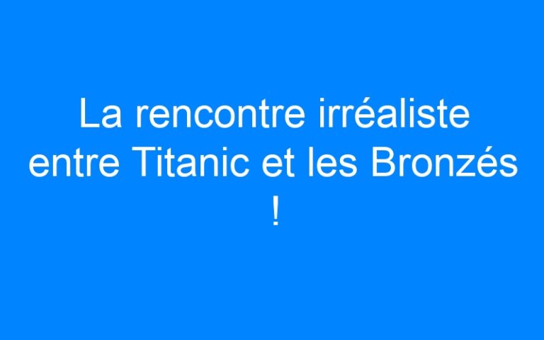 La rencontre irréaliste entre Titanic et les Bronzés !
