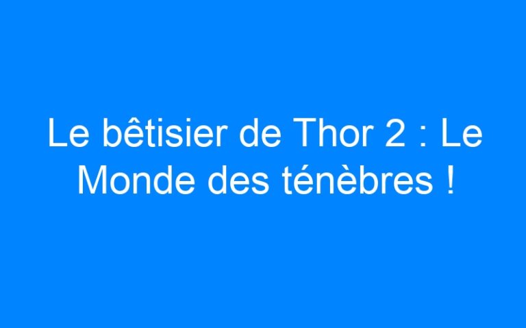 Lire la suite à propos de l’article Le bêtisier de Thor 2 : Le Monde des ténèbres !