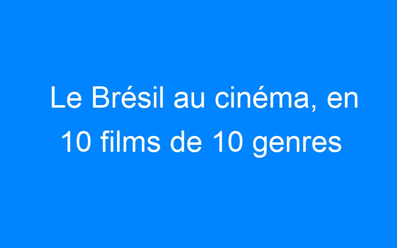 You are currently viewing Le Brésil au cinéma, en 10 films de 10 genres