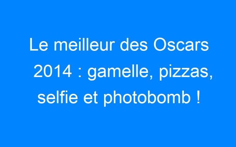 Lire la suite à propos de l’article Le meilleur des Oscars 2014 : gamelle, pizzas, selfie et photobomb !