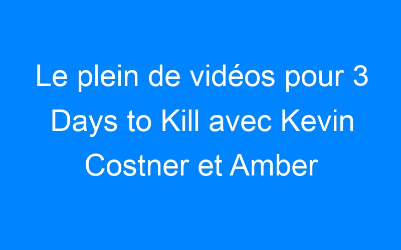 You are currently viewing Le plein de vidéos pour 3 Days to Kill avec Kevin Costner et Amber Heard