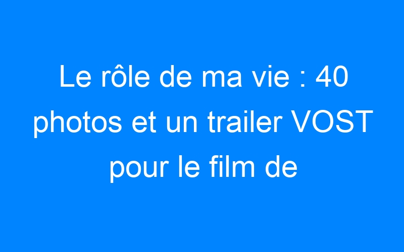 You are currently viewing Le rôle de ma vie : 40 photos et un trailer VOST pour le film de Zach Braff