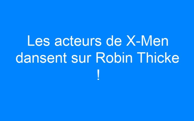 Lire la suite à propos de l’article Les acteurs de X-Men dansent sur Robin Thicke !