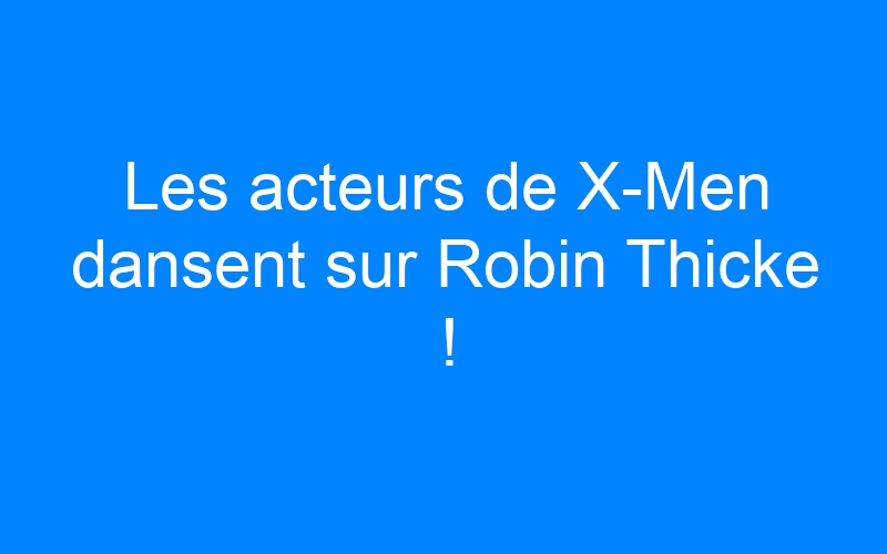 You are currently viewing Les acteurs de X-Men dansent sur Robin Thicke !
