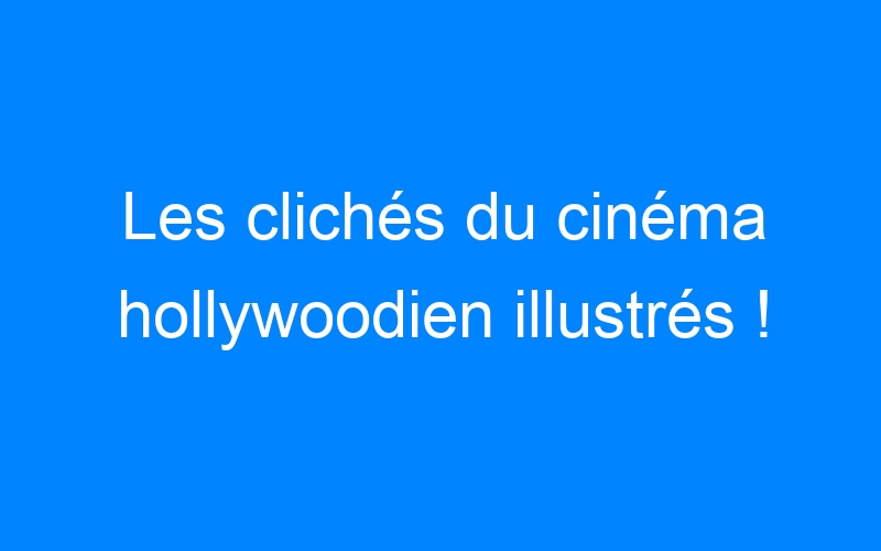 You are currently viewing Les clichés du cinéma hollywoodien illustrés !