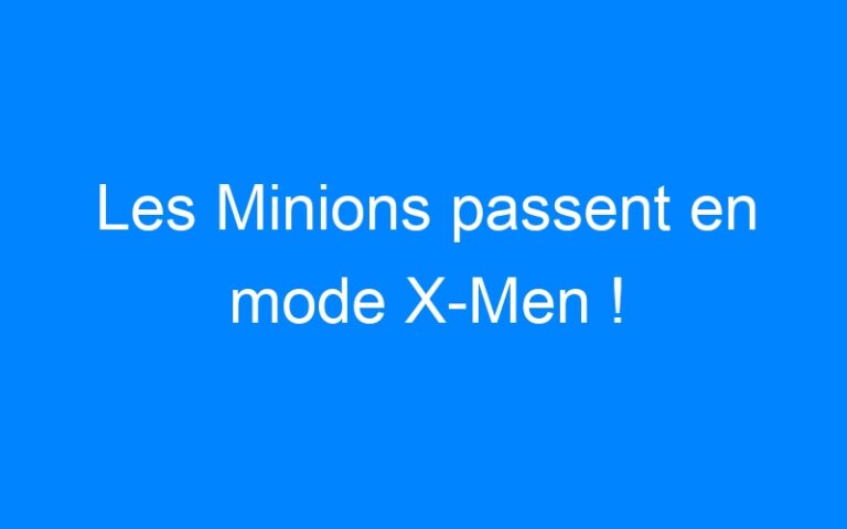 Lire la suite à propos de l’article Les Minions passent en mode X-Men !