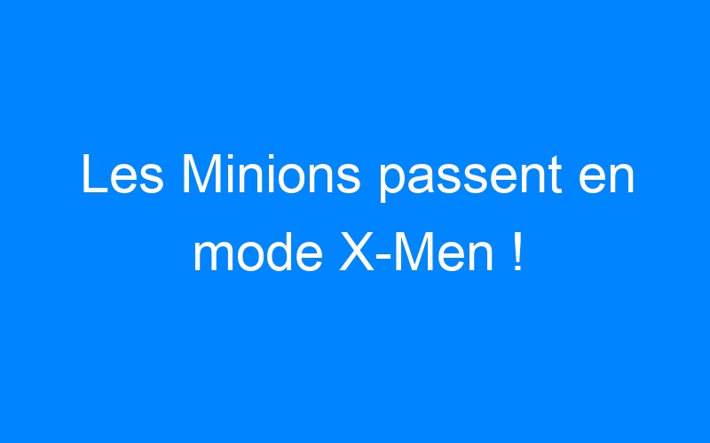 You are currently viewing Les Minions passent en mode X-Men !