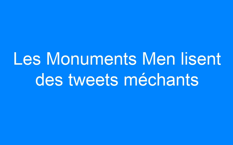 You are currently viewing Les Monuments Men lisent des tweets méchants