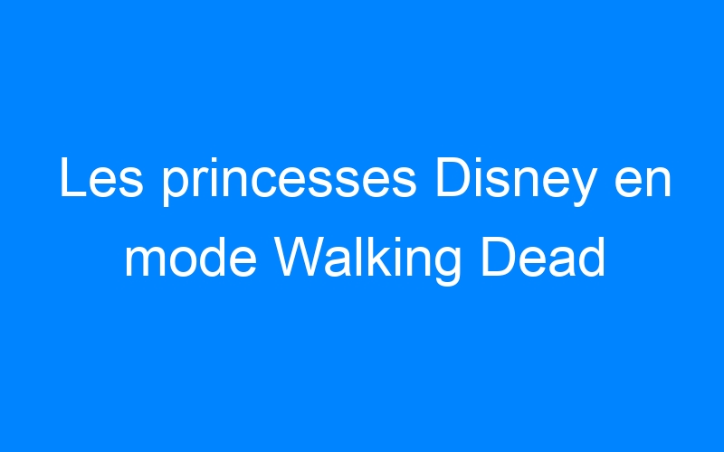 You are currently viewing Les princesses Disney en mode Walking Dead