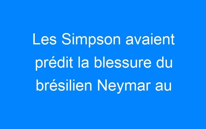 Les Simpson avaient prédit la blessure du brésilien Neymar au mondial