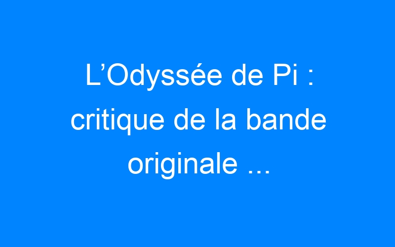 L’Odyssée de Pi : critique de la bande originale …