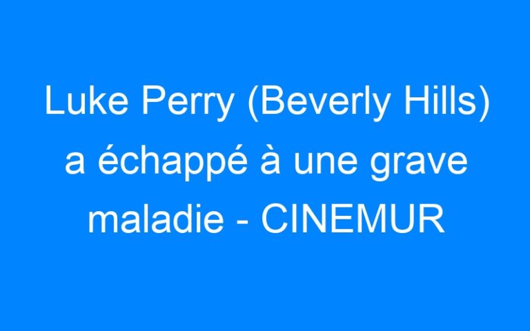Luke Perry (Beverly Hills) a échappé à une grave maladie – CINEMUR