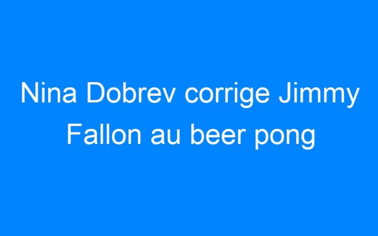Lire la suite à propos de l’article Nina Dobrev corrige Jimmy Fallon au beer pong
