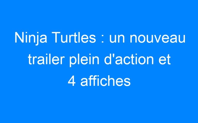 Ninja Turtles : un nouveau trailer plein d'action et 4 affiches