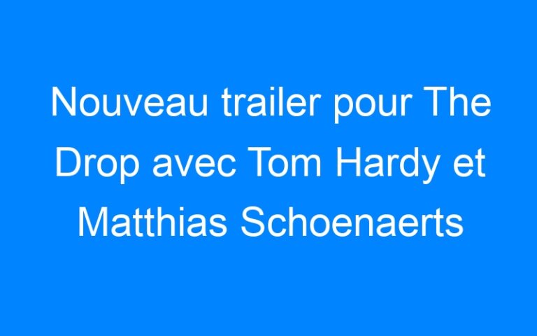 Nouveau trailer pour The Drop avec Tom Hardy et Matthias Schoenaerts