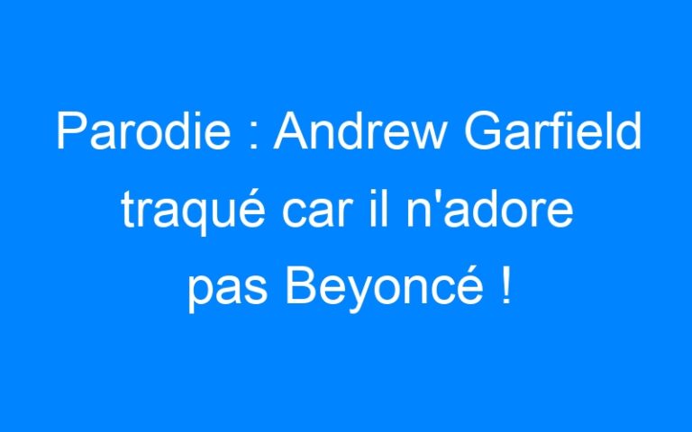 Lire la suite à propos de l’article Parodie : Andrew Garfield traqué car il n'adore pas Beyoncé !