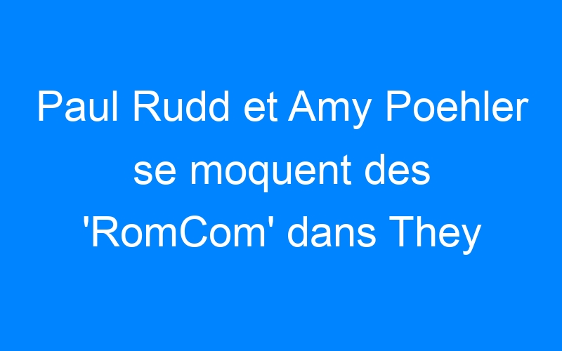 You are currently viewing Paul Rudd et Amy Poehler se moquent des 'RomCom' dans They Came Together