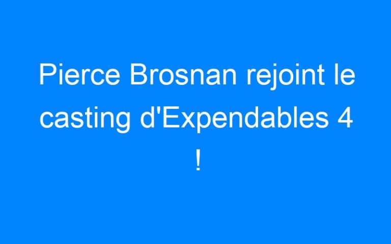 Lire la suite à propos de l’article Pierce Brosnan rejoint le casting d'Expendables 4 !