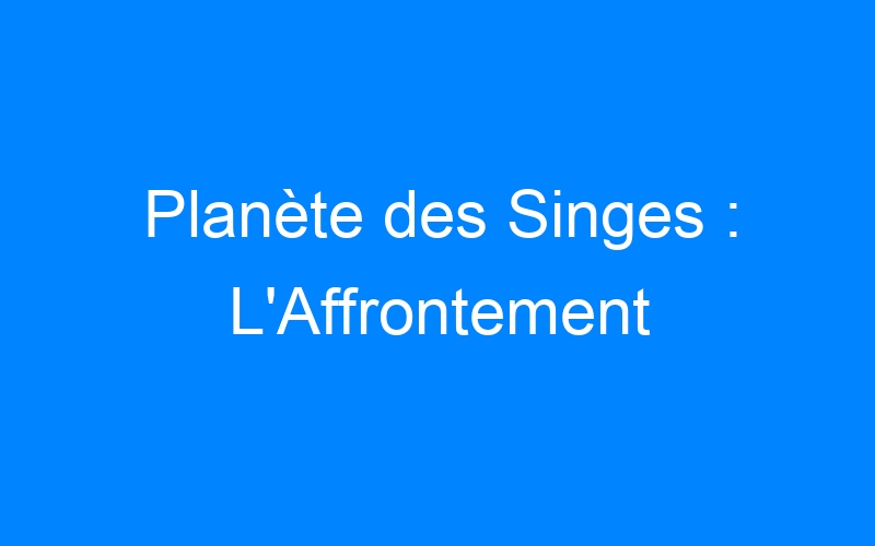 You are currently viewing Planète des Singes : L'Affrontement