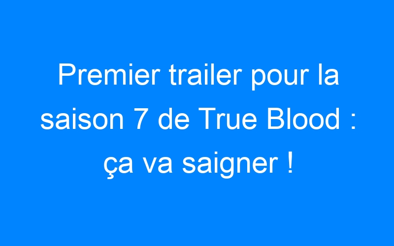 You are currently viewing Premier trailer pour la saison 7 de True Blood : ça va saigner !