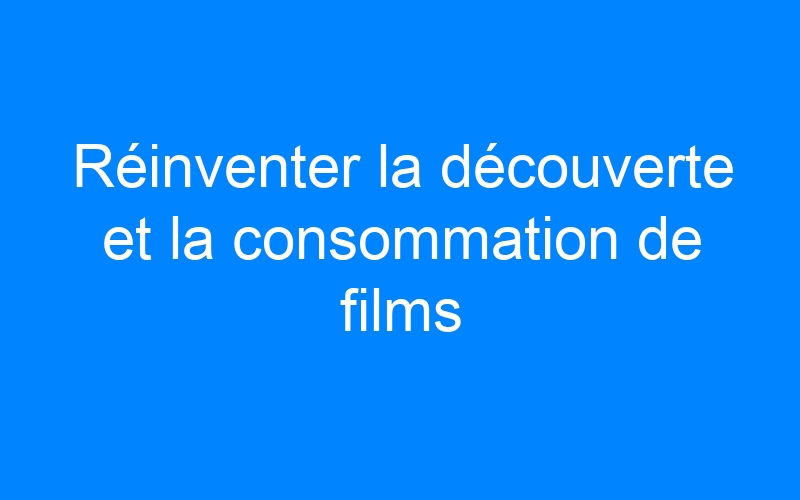 You are currently viewing Réinventer la découverte et la consommation de films