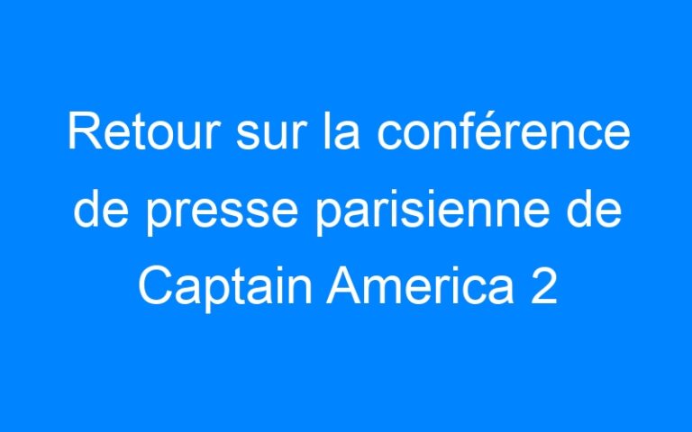 Lire la suite à propos de l’article Retour sur la conférence de presse parisienne de Captain America 2