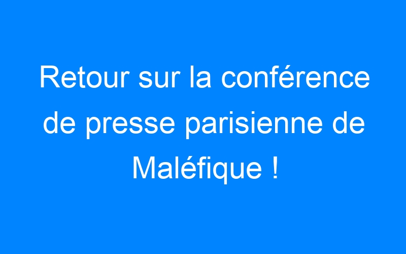Retour sur la conférence de presse parisienne de Maléfique !