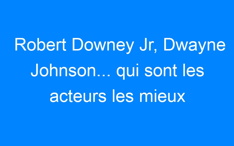 You are currently viewing Robert Downey Jr, Dwayne Johnson… qui sont les acteurs les mieux payés d'Hollywood ?