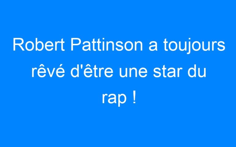 Lire la suite à propos de l’article Robert Pattinson a toujours rêvé d'être une star du rap !