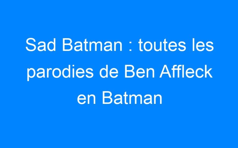 Sad Batman : toutes les parodies de Ben Affleck en Batman