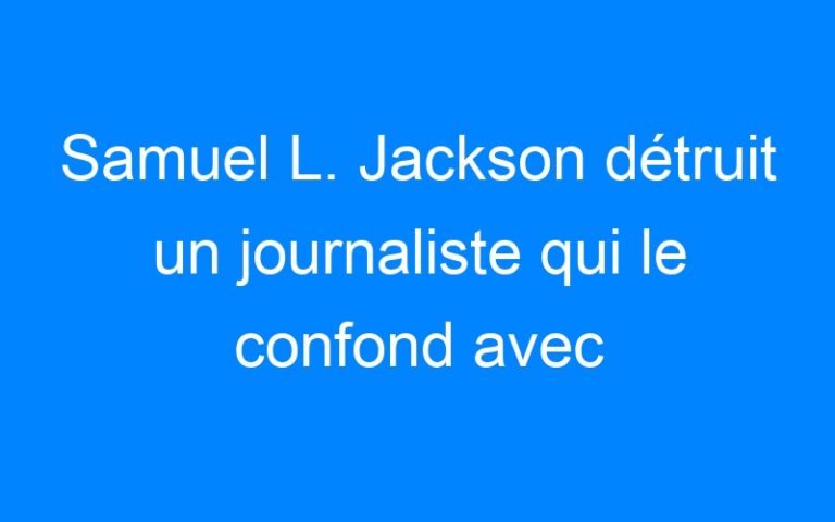 Lire la suite à propos de l’article Samuel L. Jackson détruit un journaliste qui le confond avec Laurence Fishburne