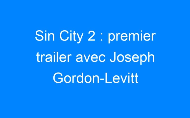 Sin City 2 : premier trailer avec Joseph Gordon-Levitt