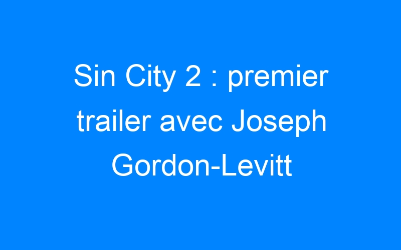You are currently viewing Sin City 2 : premier trailer avec Joseph Gordon-Levitt