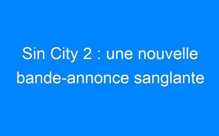 Sin City 2 : une nouvelle bande-annonce sanglante