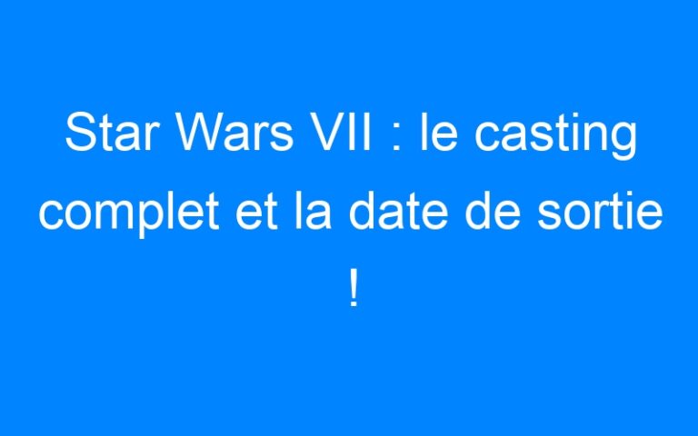 Lire la suite à propos de l’article Star Wars VII : le casting complet et la date de sortie !