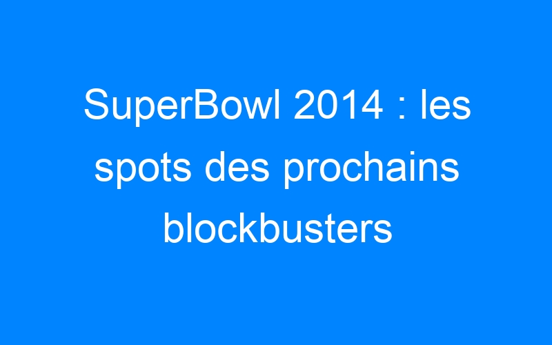 You are currently viewing SuperBowl 2014 : les spots des prochains blockbusters