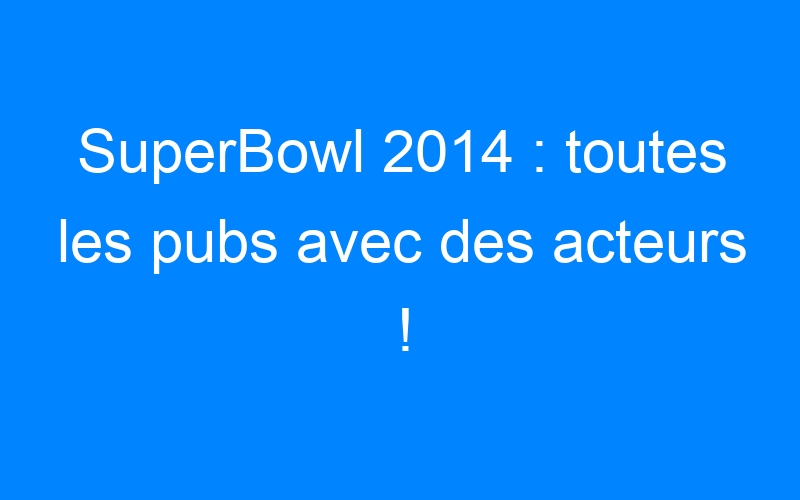 You are currently viewing SuperBowl 2014 : toutes les pubs avec des acteurs !