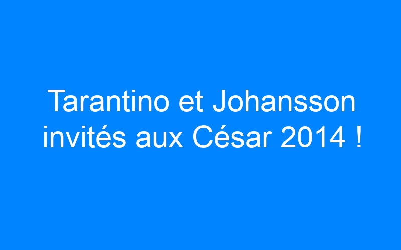 You are currently viewing Tarantino et Johansson invités aux César 2014 !