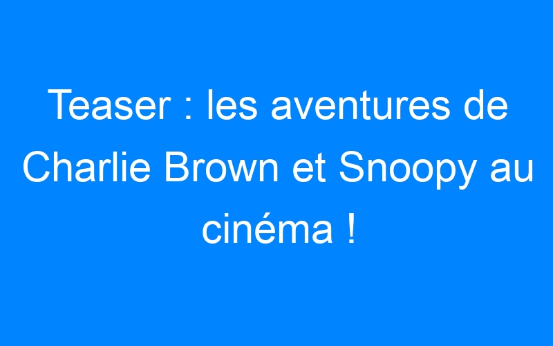 You are currently viewing Teaser : les aventures de Charlie Brown et Snoopy au cinéma !