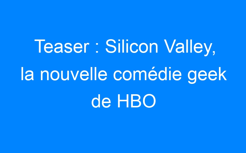 Lire la suite à propos de l’article Teaser : Silicon Valley, la nouvelle comédie geek de HBO