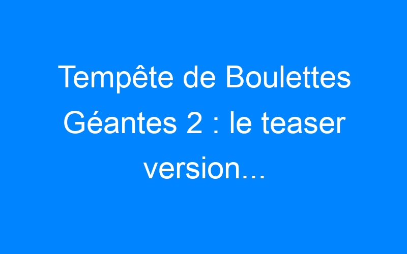 You are currently viewing Tempête de Boulettes Géantes 2 : le teaser version…