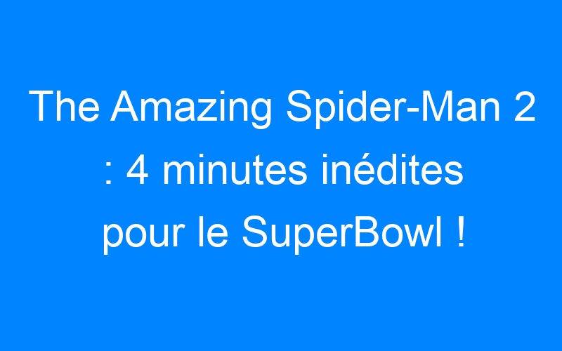 Lire la suite à propos de l’article The Amazing Spider-Man 2 : 4 minutes inédites pour le SuperBowl !