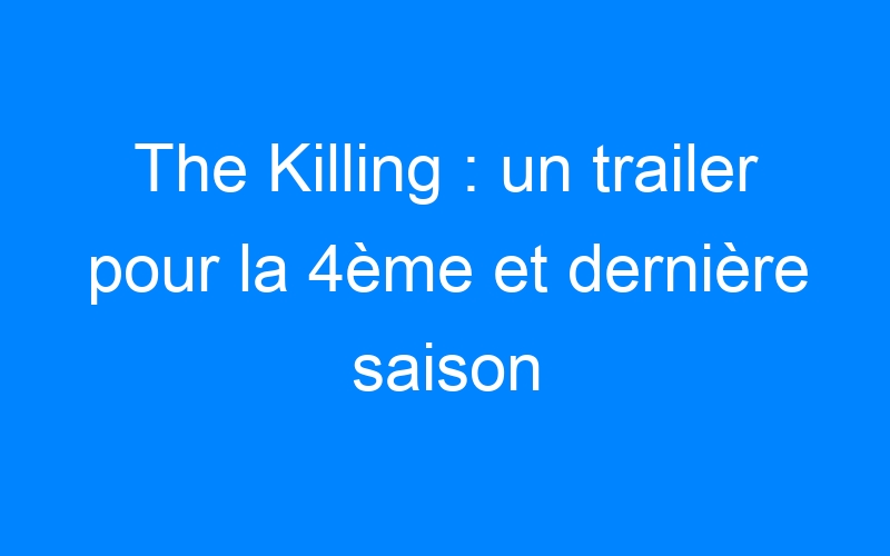 You are currently viewing The Killing : un trailer pour la 4ème et dernière saison