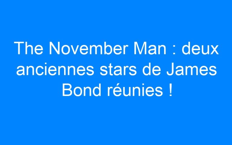 Lire la suite à propos de l’article The November Man : deux anciennes stars de James Bond réunies !