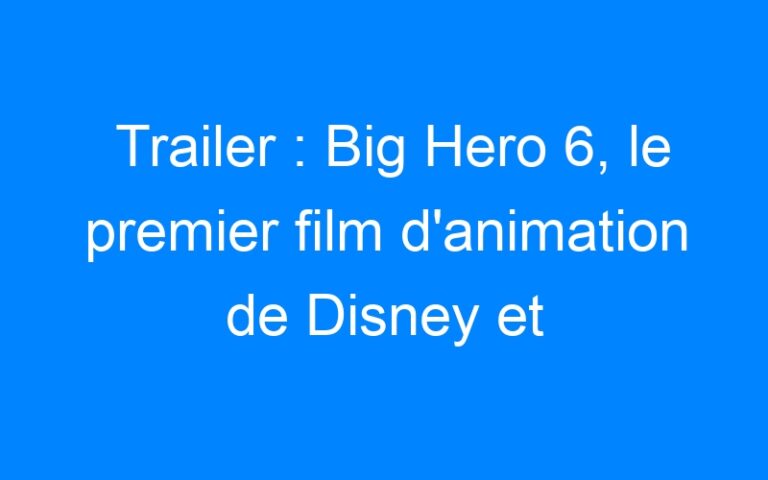 Lire la suite à propos de l’article Trailer : Big Hero 6, le premier film d'animation de Disney et Marvel