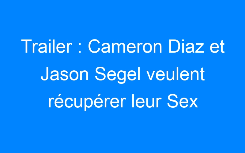 You are currently viewing Trailer : Cameron Diaz et Jason Segel veulent récupérer leur Sex Tape !