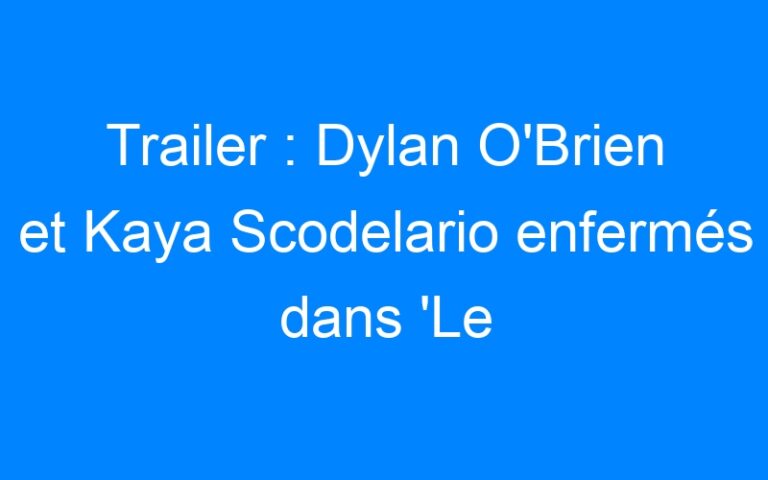Trailer : Dylan O'Brien et Kaya Scodelario enfermés dans 'Le Labyrinthe'