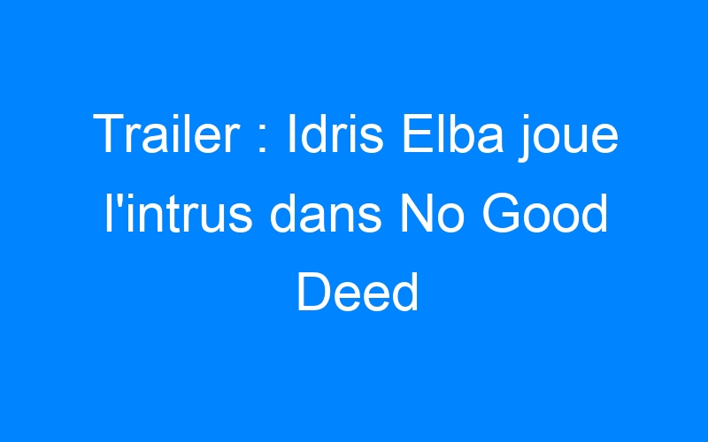 Trailer : Idris Elba joue l'intrus dans No Good Deed