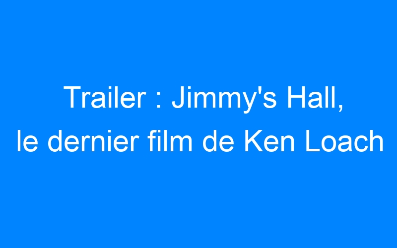 You are currently viewing Trailer : Jimmy's Hall, le dernier film de Ken Loach