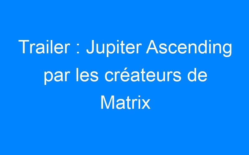 Lire la suite à propos de l’article Trailer : Jupiter Ascending par les créateurs de Matrix